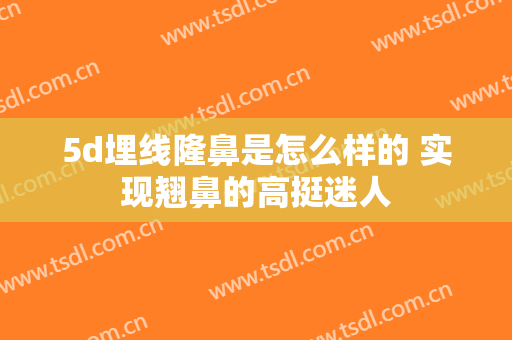 5d埋线隆鼻是怎么样的 实现翘鼻的高挺迷人