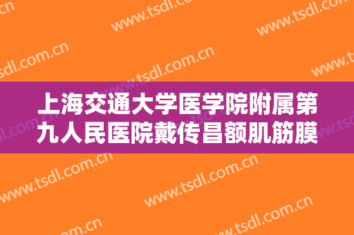 上海交通大学医学院附属第九人民医院戴传昌额肌筋膜瓣悬吊上睑下垂矫正术价格多少钱?可靠吗?