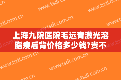 上海九院医院毛远青激光溶脂瘦后背价格多少钱?贵不贵?