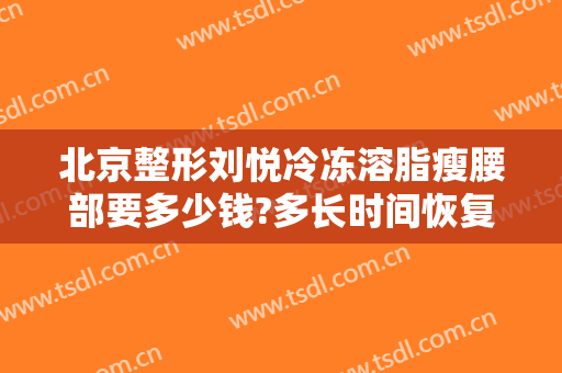 北京整形刘悦冷冻溶脂瘦腰部要多少钱?多长时间恢复?