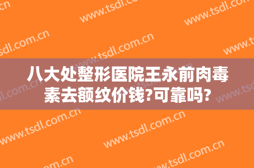 八大处整形医院王永前肉毒素去额纹价钱?可靠吗?