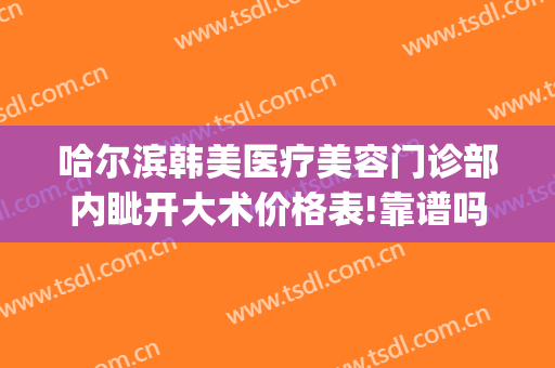 哈尔滨韩美医疗美容门诊部内眦开大术价格表!靠谱吗?(哈尔滨韩美医疗整形医院)