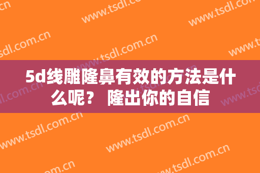5d线雕隆鼻有效的方法是什么呢？ 隆出你的自信