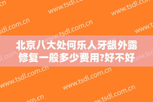 北京八大处何乐人牙龈外露修复一般多少费用?好不好?