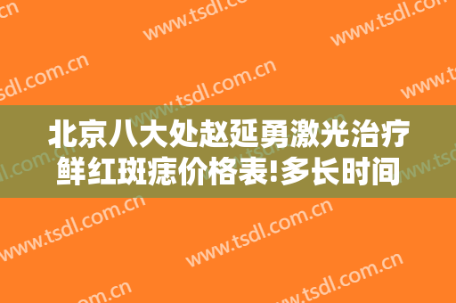北京八大处赵延勇激光治疗鲜红斑痣价格表!多长时间恢复?