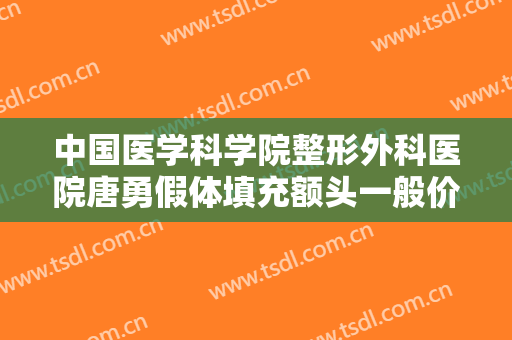 中国医学科学院整形外科医院唐勇假体填充额头一般价位是多少费用?多长时间恢复?