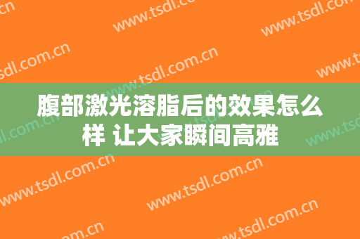 腹部激光溶脂后的效果怎么样 让大家瞬间高雅