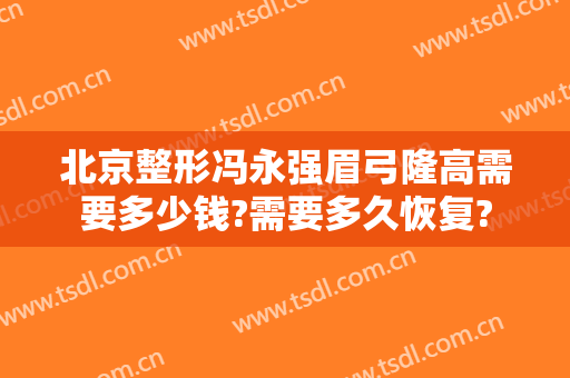 北京整形冯永强眉弓隆高需要多少钱?需要多久恢复?