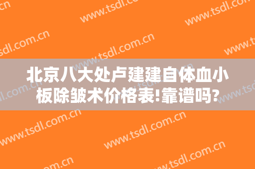 北京八大处卢建建自体血小板除皱术价格表!靠谱吗?