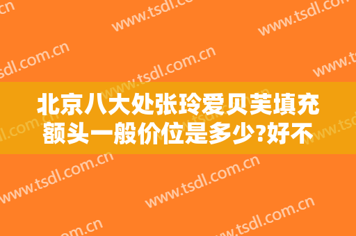 北京八大处张玲爱贝芙填充额头一般价位是多少?好不好?