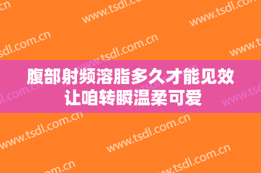 腹部射频溶脂多久才能见效 让咱转瞬温柔可爱