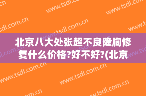 北京八大处张超不良隆胸修复什么价格?好不好?(北京八大处整容医院贴吧)