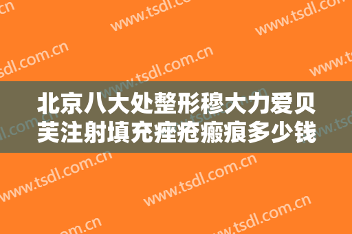 北京八大处整形穆大力爱贝芙注射填充痤疮瘢痕多少钱?怎么样?