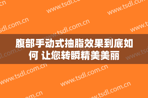 腹部手动式抽脂效果到底如何 让您转瞬精美美丽