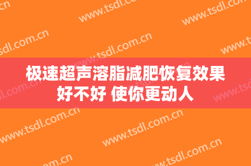 极速超声溶脂减肥恢复效果好不好 使你更动人