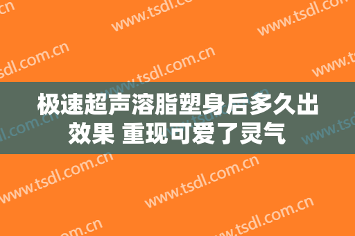 极速超声溶脂塑身后多久出效果 重现可爱了灵气