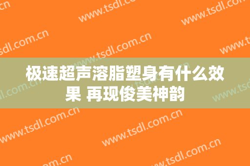 极速超声溶脂塑身有什么效果 再现俊美神韵