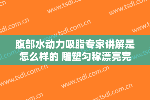 腹部水动力吸脂专家讲解是怎么样的 雕塑匀称漂亮完美身材的匀称