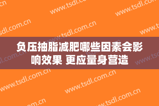 负压抽脂减肥哪些因素会影响效果 更应量身营造