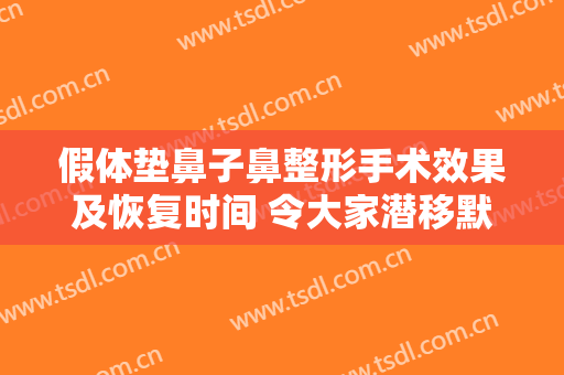 假体垫鼻子鼻整形手术效果及恢复时间 令大家潜移默化富有立体感