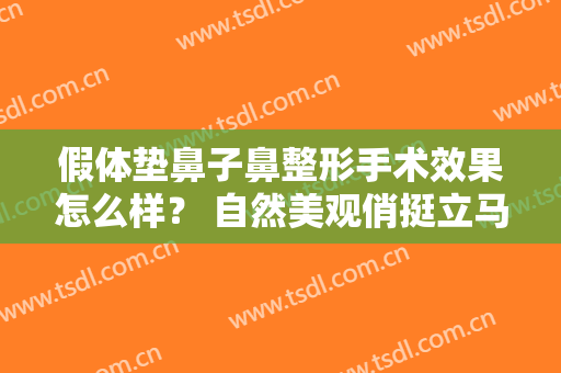假体垫鼻子鼻整形手术效果怎么样？ 自然美观俏挺立马尽显