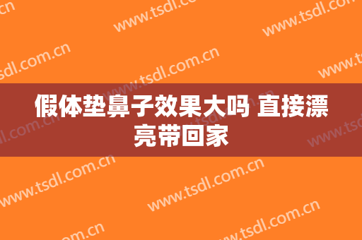 假体垫鼻子效果大吗 直接漂亮带回家