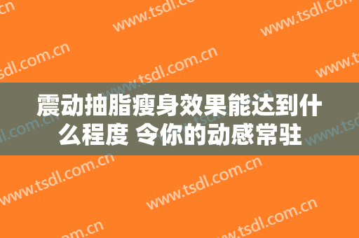 震动抽脂瘦身效果能达到什么程度 令你的动感常驻