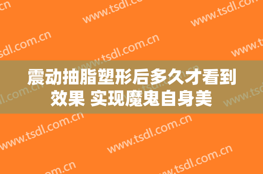震动抽脂塑形后多久才看到效果 实现魔鬼自身美