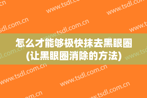 怎么才能够极快抹去黑眼圈(让黑眼圈消除的方法)