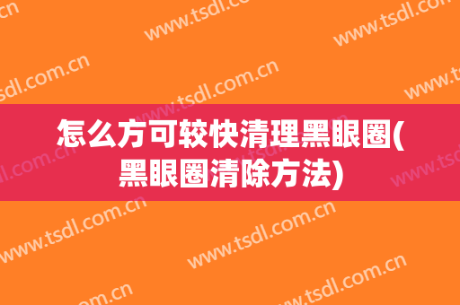 怎么方可较快清理黑眼圈(黑眼圈清除方法)