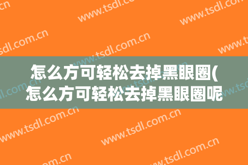 怎么方可轻松去掉黑眼圈(怎么方可轻松去掉黑眼圈呢)