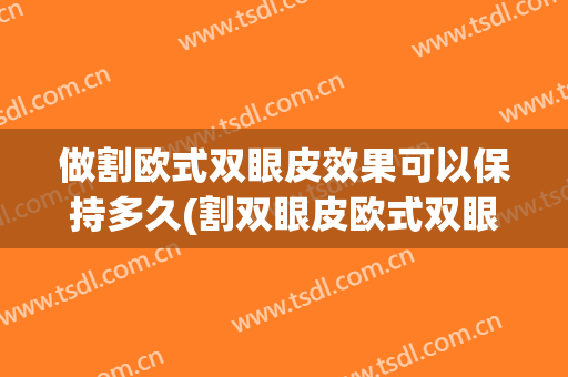 做割欧式双眼皮效果可以保持多久(割双眼皮欧式双眼皮)