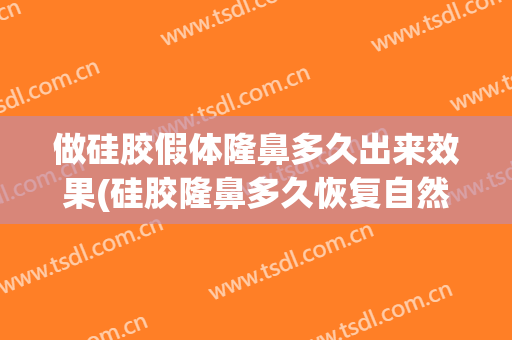 做硅胶假体隆鼻多久出来效果(硅胶隆鼻多久恢复自然)