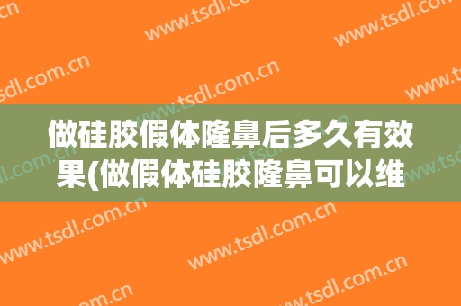 做硅胶假体隆鼻后多久有效果(做假体硅胶隆鼻可以维持多久)