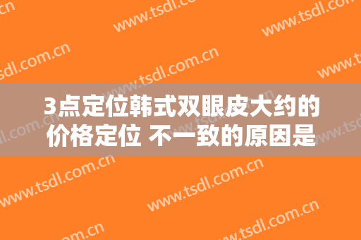 3点定位韩式双眼皮大约的价格定位 不一致的原因是什么