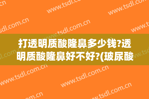 打透明质酸隆鼻多少钱?透明质酸隆鼻好不好?(玻尿酸隆鼻透光)