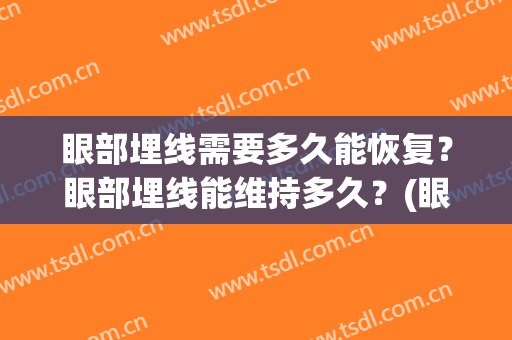 眼部埋线需要多久能恢复？眼部埋线能维持多久？(眼皮埋线需要多久恢复)
