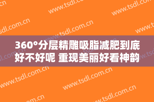 360°分层精雕吸脂减肥到底好不好呢 重现美丽好看神韵