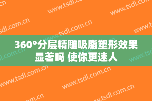 360°分层精雕吸脂塑形效果显著吗 使你更迷人