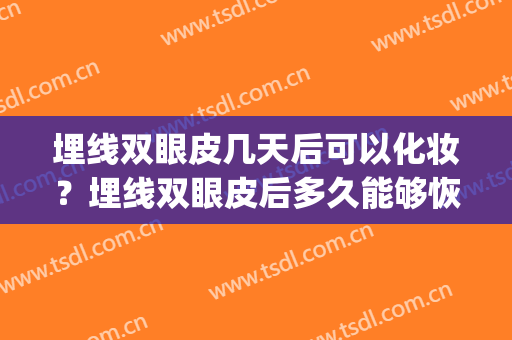 埋线双眼皮几天后可以化妆？埋线双眼皮后多久能够恢复自然？(埋线双眼皮多少天后可以化妆)