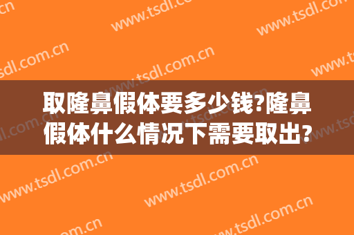 取隆鼻假体要多少钱?隆鼻假体什么情况下需要取出?(隆鼻取出假体费用多少钱)
