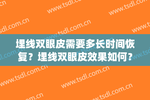 埋线双眼皮需要多长时间恢复？埋线双眼皮效果如何？(埋线双眼皮恢复多久)