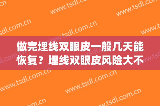 做完埋线双眼皮一般几天能恢复？埋线双眼皮风险大不大？(做埋线双眼皮几天可以恢复期)
