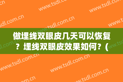 做埋线双眼皮几天可以恢复？埋线双眼皮效果如何？(做埋线双眼皮几天可以恢复注意安全有哪些)