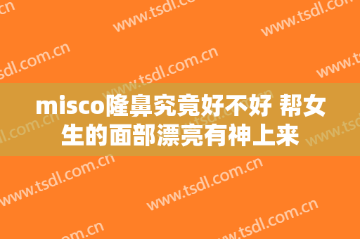 misco隆鼻究竟好不好 帮女生的面部漂亮有神上来
