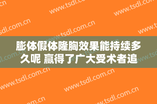 膨体假体隆胸效果能持续多久呢 赢得了广大受术者追求