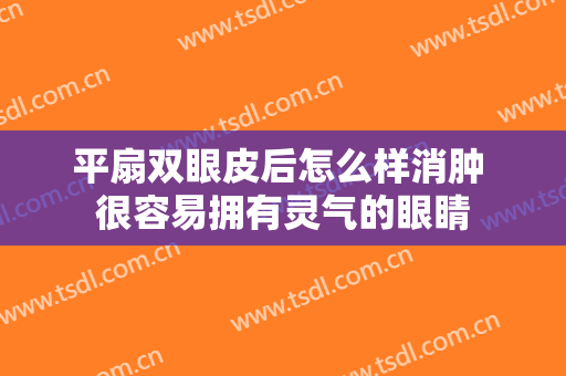 平扇双眼皮后怎么样消肿 很容易拥有灵气的眼睛