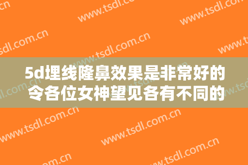 5d埋线隆鼻效果是非常好的 令各位女神望见各有不同的高挺