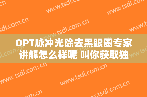 OPT脉冲光除去黑眼圈专家讲解怎么样呢 叫你获取独一无二的光鲜