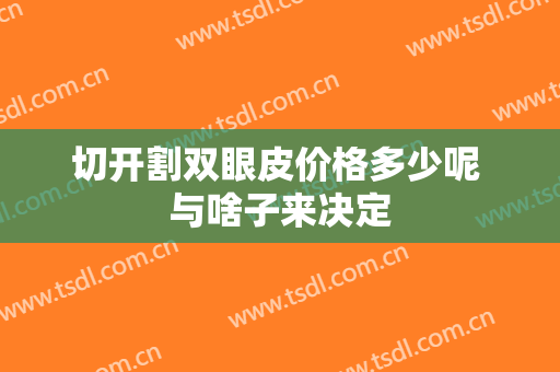 切开割双眼皮价格多少呢 与啥子来决定